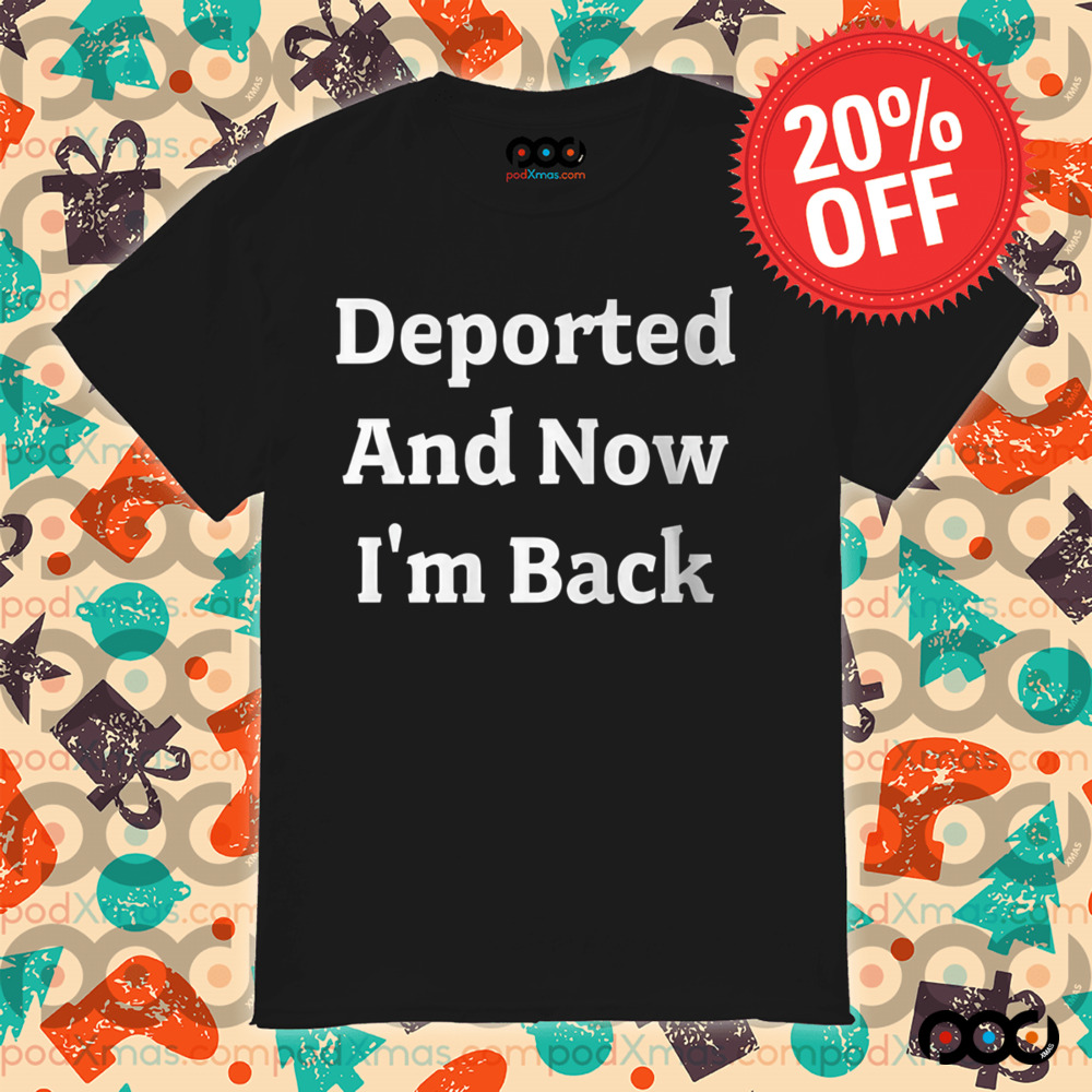 Deported And Now I'm Back Shirt