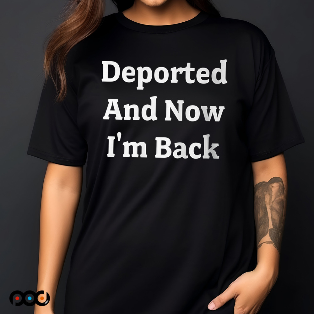 Deported And Now I'm Back Shirt