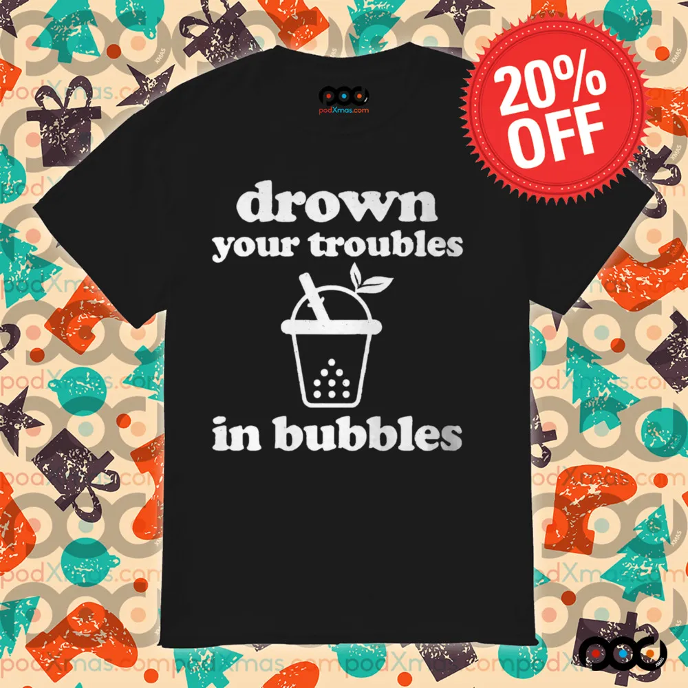 Drown Your Troubles In Bubbles Tea Boba Tea Shirt