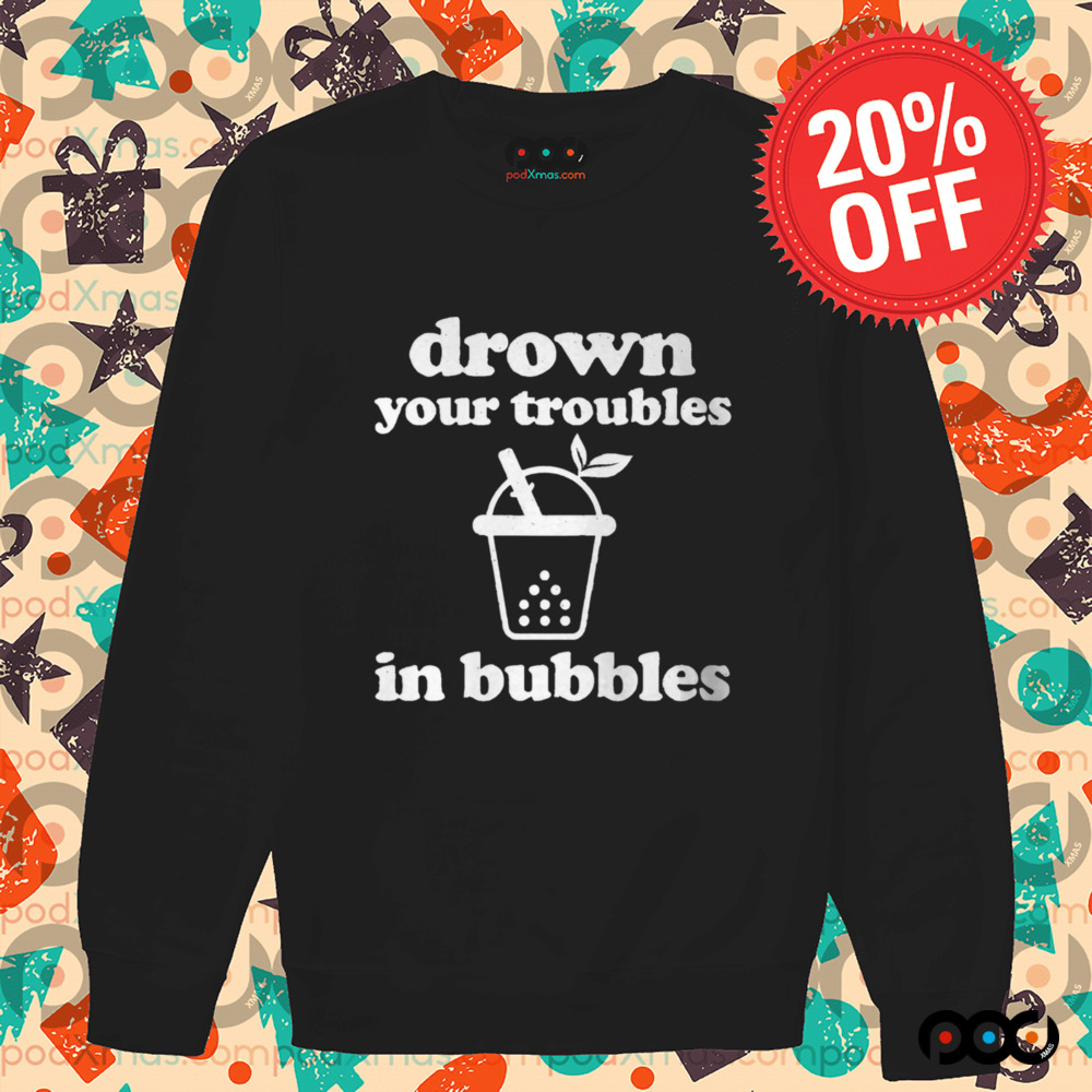 Drown Your Troubles In Bubbles Tea Boba Tea Shirt