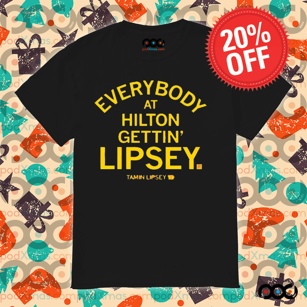 EVERYBODY AT HILTON GETTIN' LIPSEY SHIRT