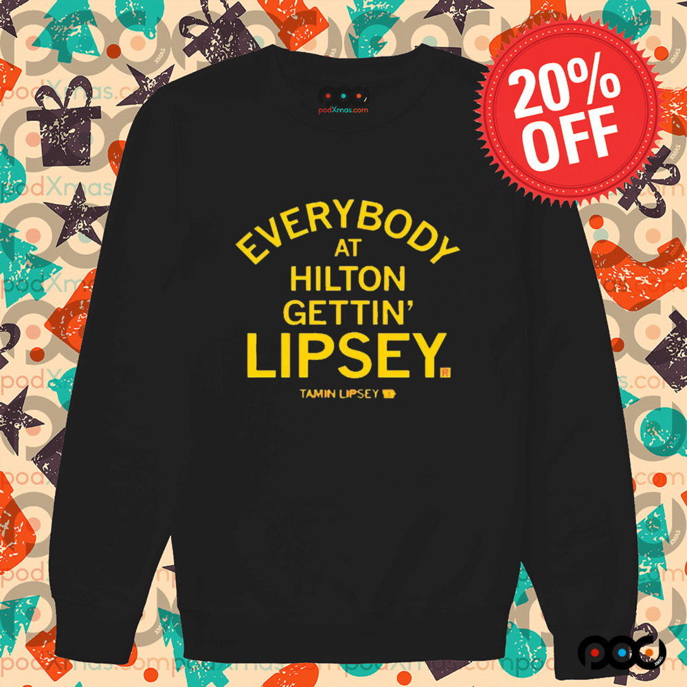 EVERYBODY AT HILTON GETTIN' LIPSEY SHIRT