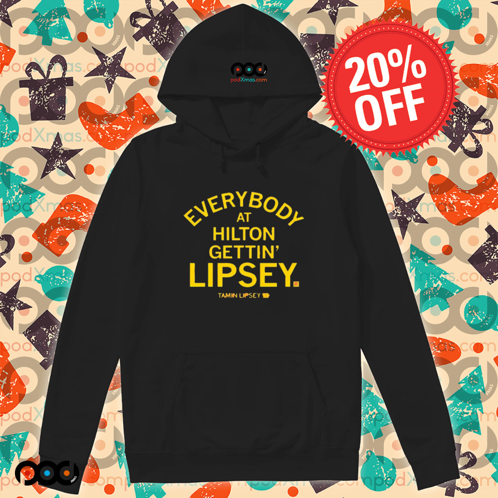 EVERYBODY AT HILTON GETTIN' LIPSEY SHIRT