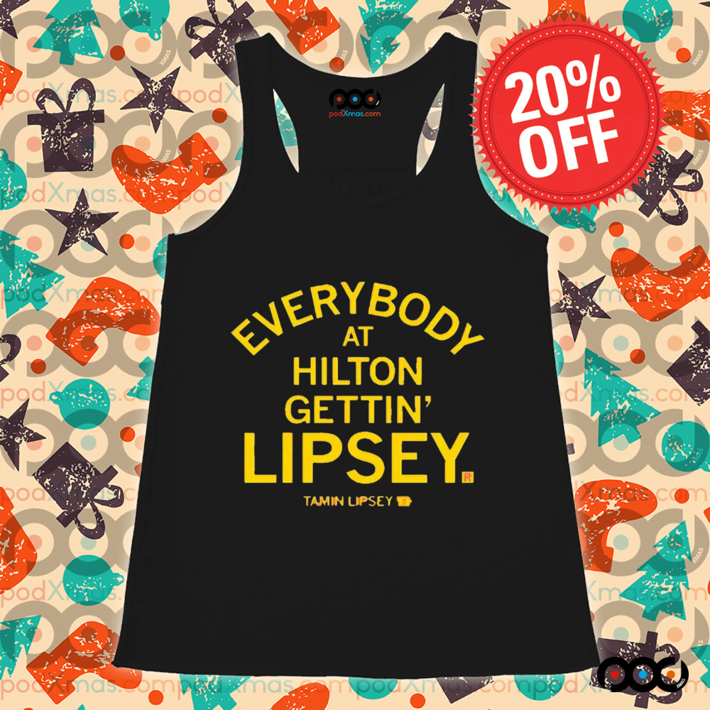 EVERYBODY AT HILTON GETTIN' LIPSEY SHIRT