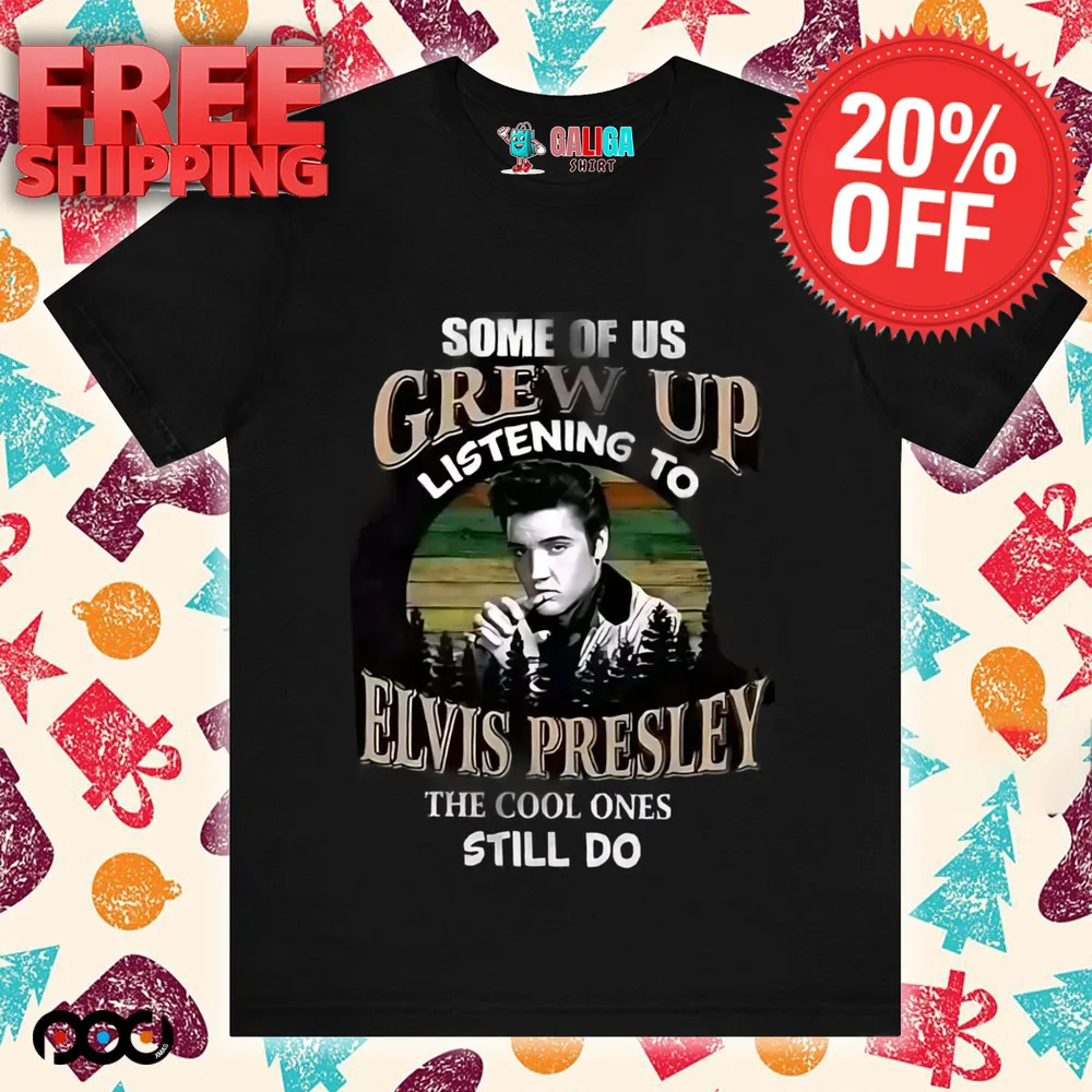 Elvis Presley, some of us grew up listening to Elvis Presley the cool ones still do shirt