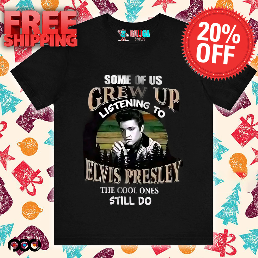 Elvis Presley, some of us grew up listening to Elvis Presley the cool ones still do shirt