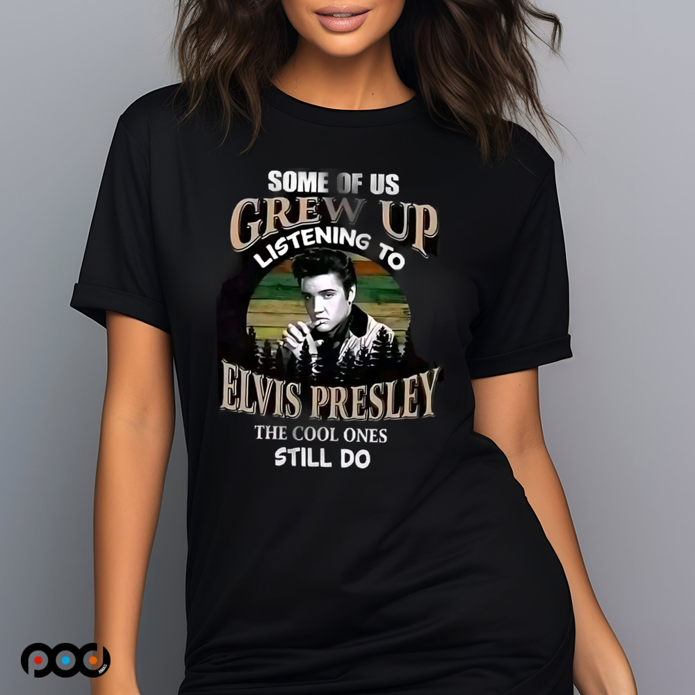 Elvis Presley, some of us grew up listening to Elvis Presley the cool ones still do shirt