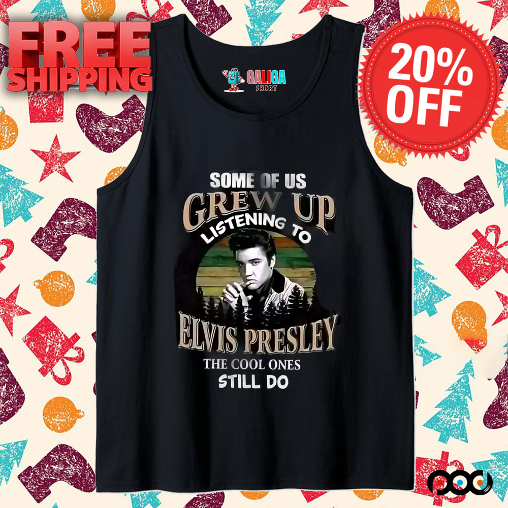 Elvis Presley, some of us grew up listening to Elvis Presley the cool ones still do shirt