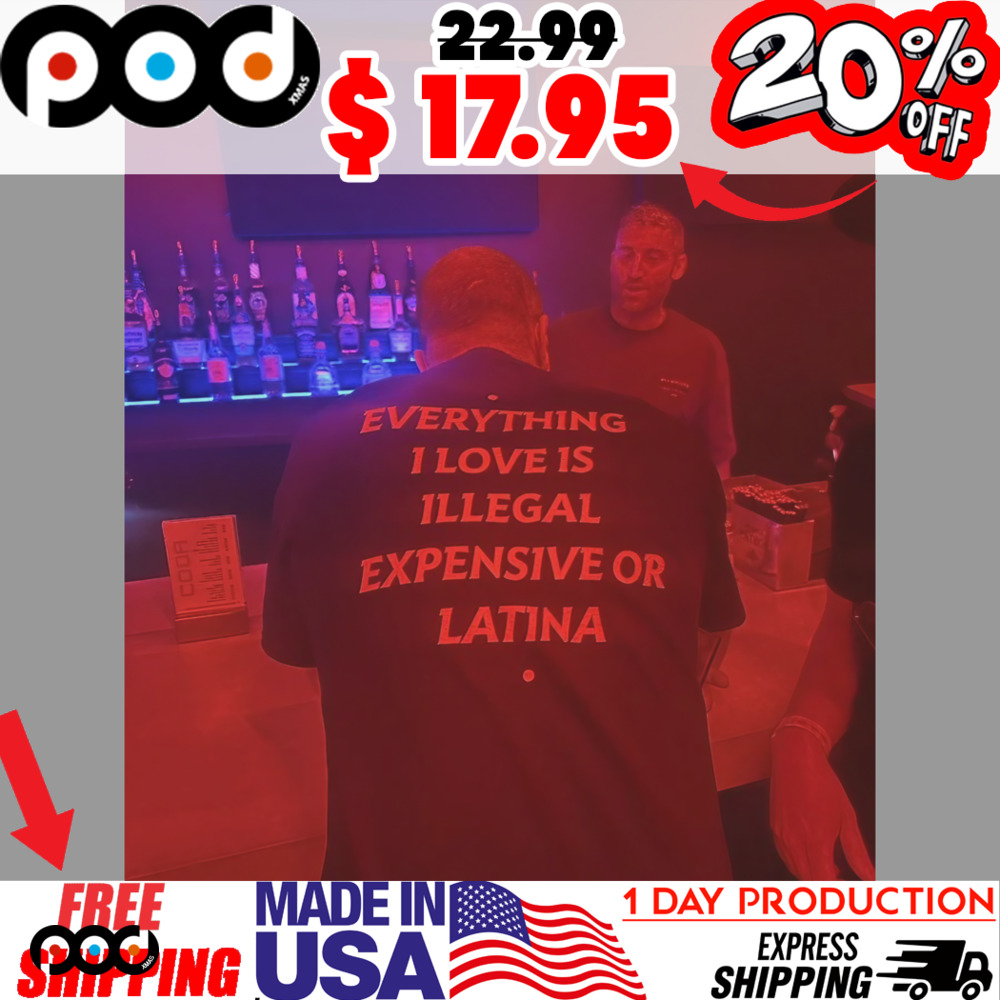 Everything I Love Is Illegal Expensive Or Latina Love Point Shirt