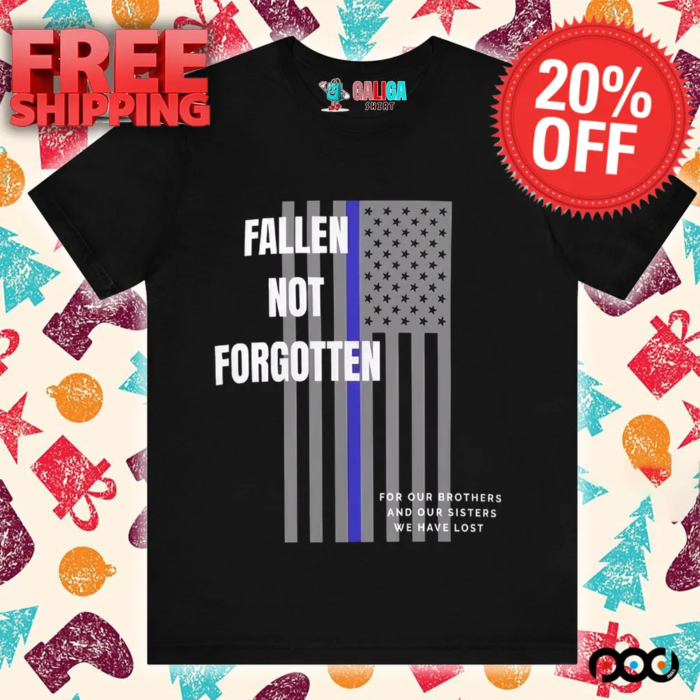 Fallen not forgotten for our brothers and our sisters we lost shirt