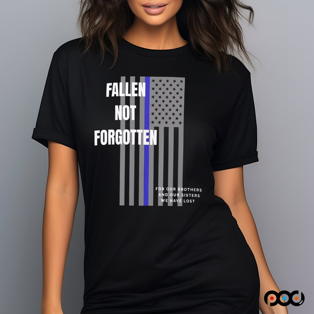 Fallen not forgotten for our brothers and our sisters we lost shirt