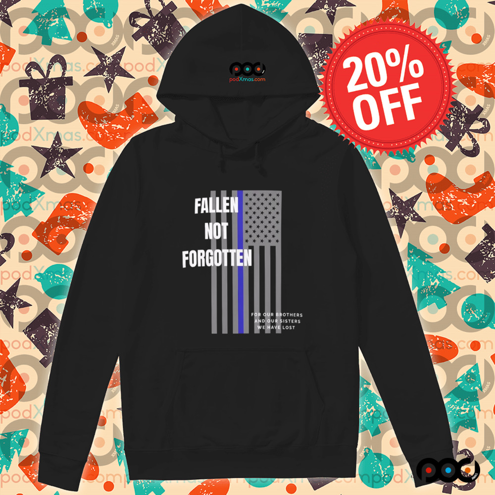 Fallen not forgotten for our brothers and our sisters we lost shirt