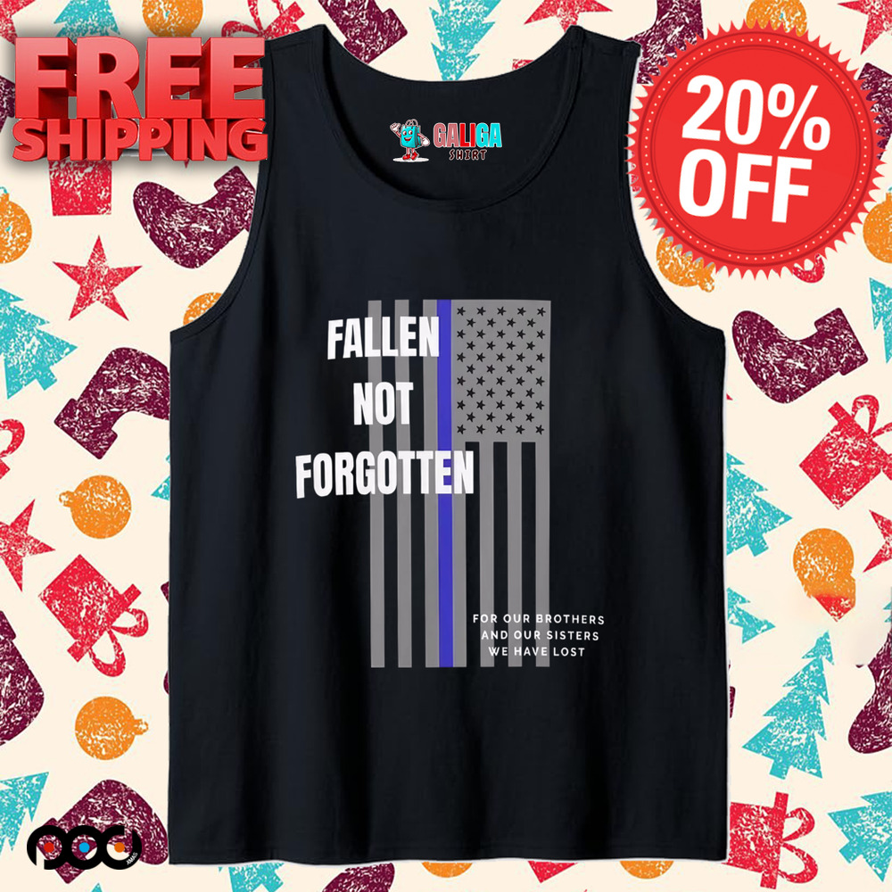 Fallen not forgotten for our brothers and our sisters we lost shirt