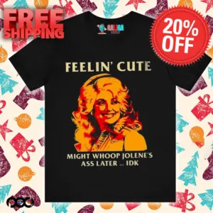 Feelin' Cute Might Whoop Jolene'S Ass Later Idk Shirt