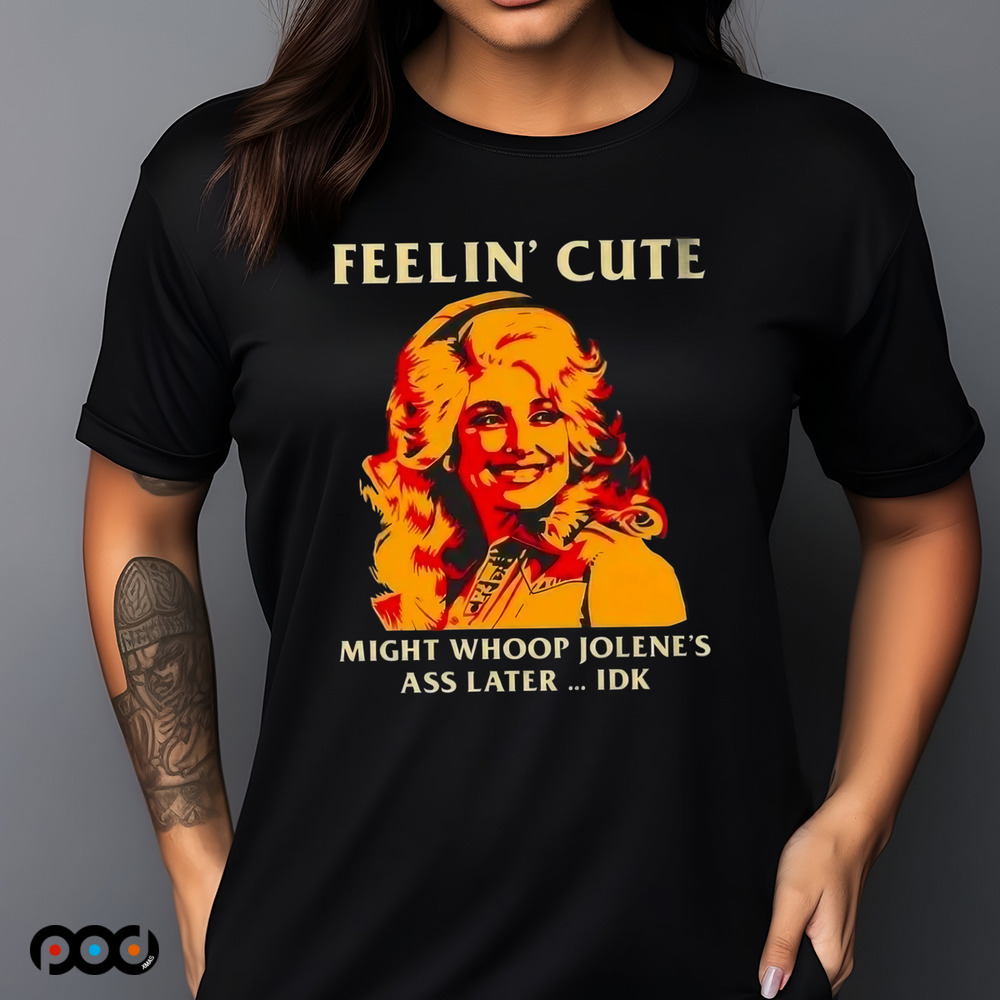 Feelin' Cute Might Whoop Jolene'S Ass Later Idk Shirt