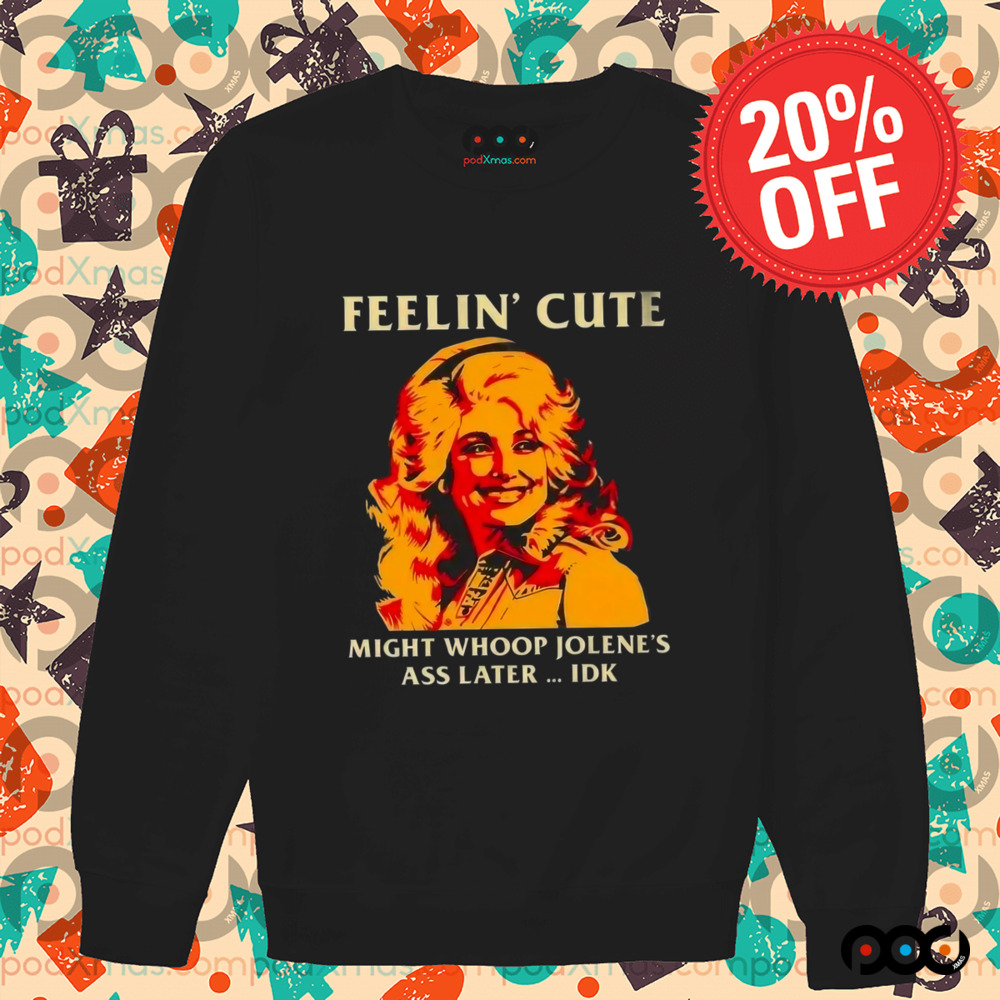 Feelin' Cute Might Whoop Jolene'S Ass Later Idk Shirt