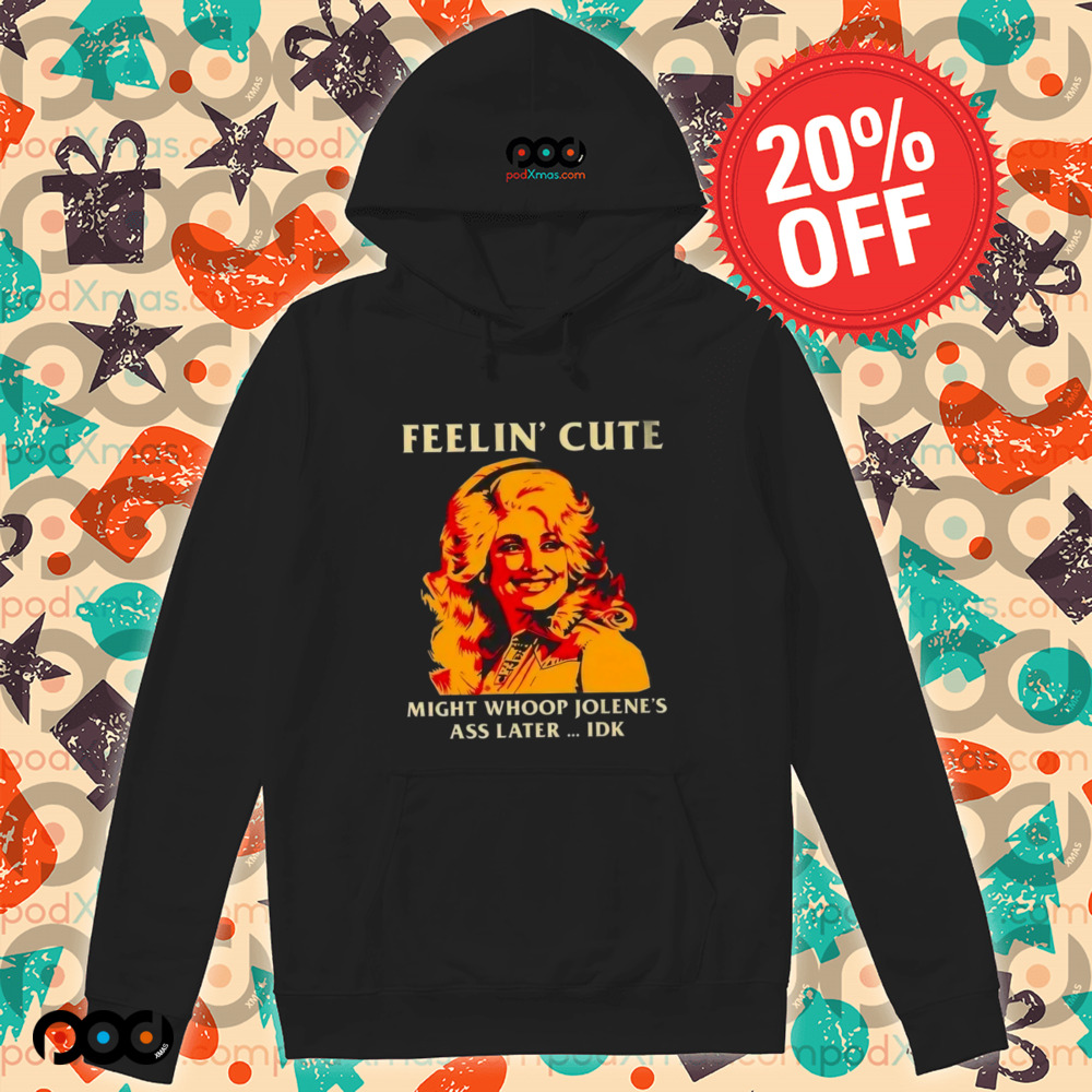 Feelin' Cute Might Whoop Jolene'S Ass Later Idk Shirt