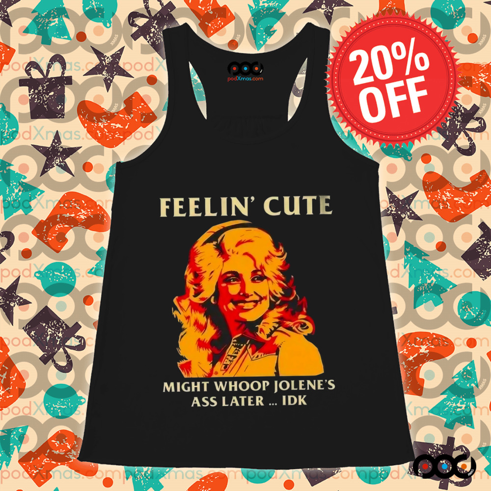 Feelin' Cute Might Whoop Jolene'S Ass Later Idk Shirt