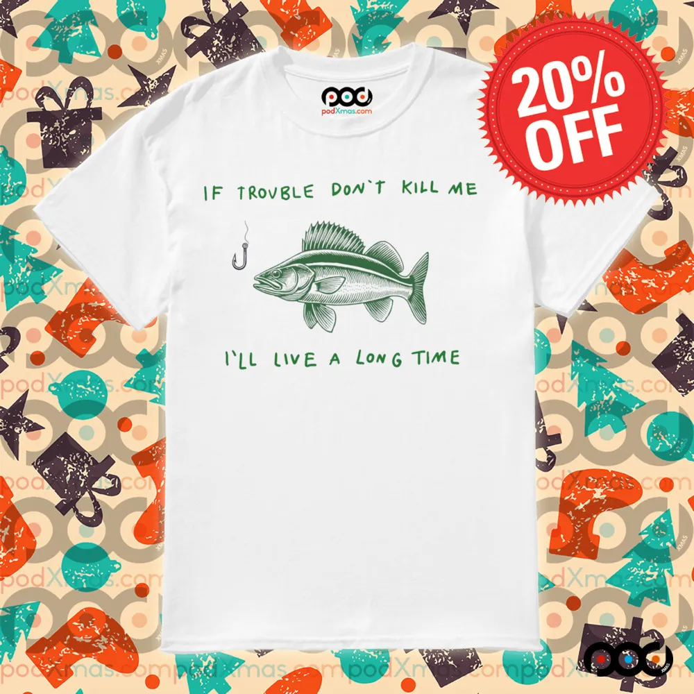 Fish If trouble don't kill me i'll live a long time shirt
