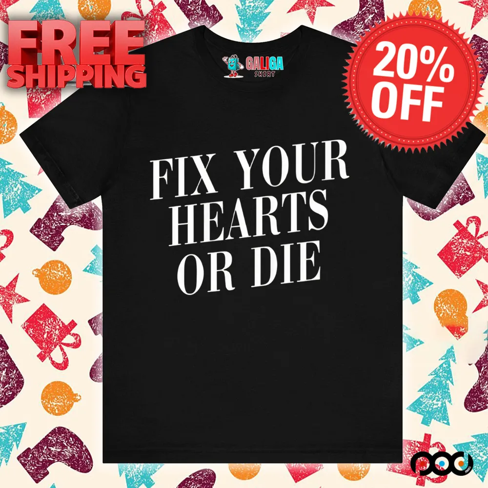 Fix Your Hearts Or Die Shirt