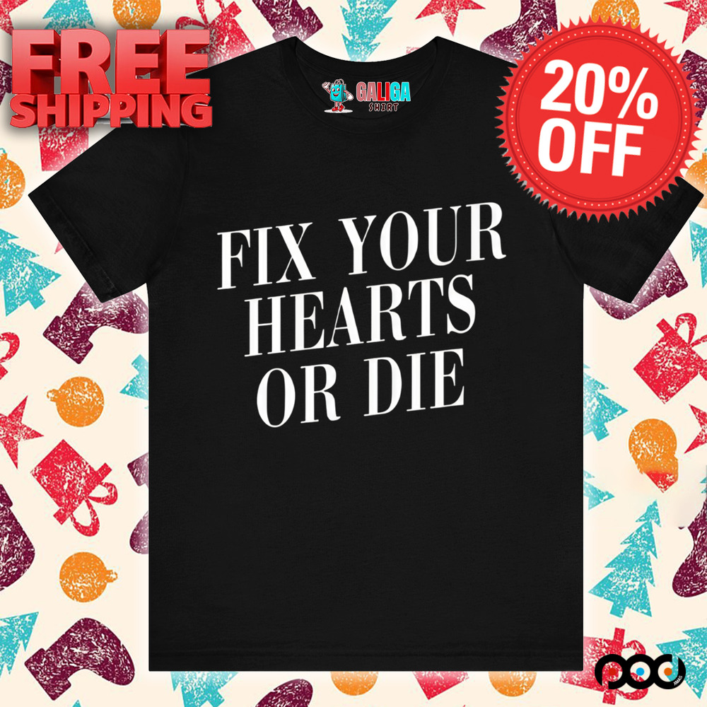 Fix Your Hearts Or Die Shirt