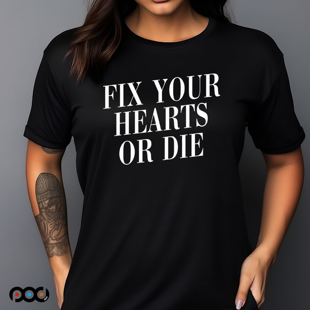 Fix Your Hearts Or Die Shirt