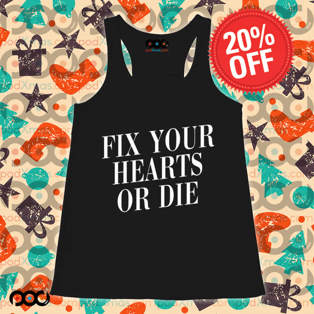 Fix Your Hearts Or Die Shirt