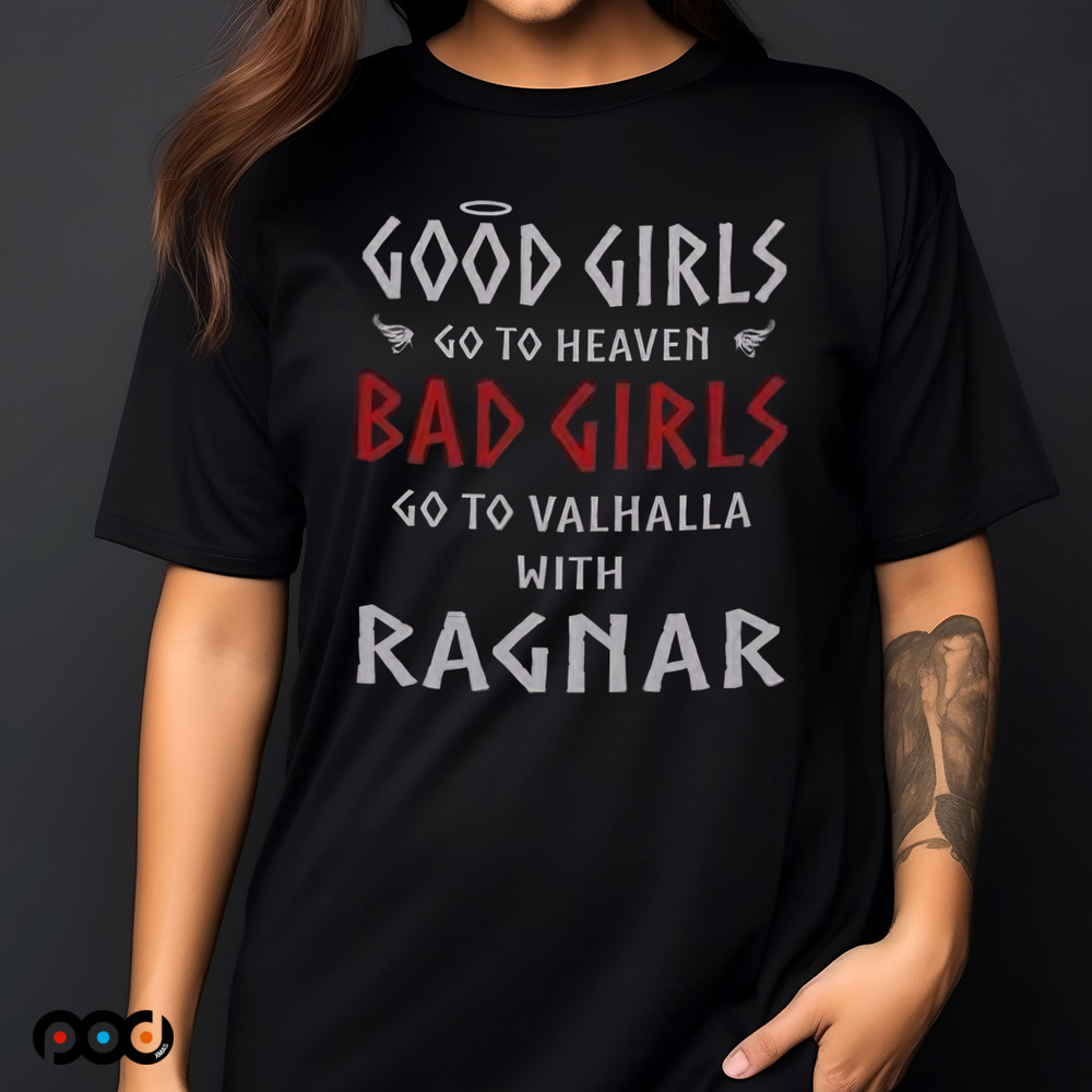 Good Girls Go To Heaven Bad Girls Go To Valhalla With Ragnar Shirt
