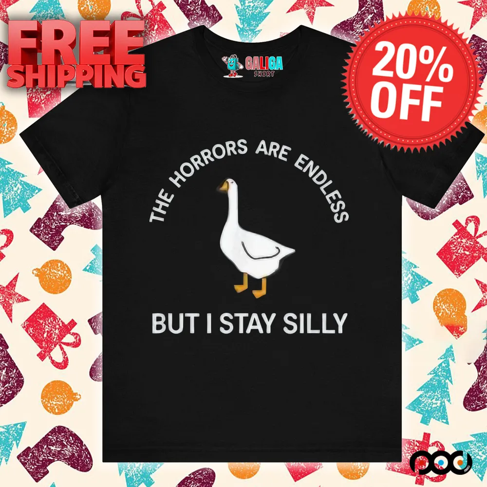 Goose the horrors are endless but I stay silly funny meme shirt