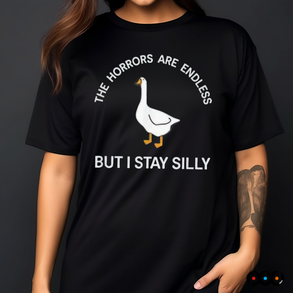 Goose the horrors are endless but I stay silly funny meme shirt