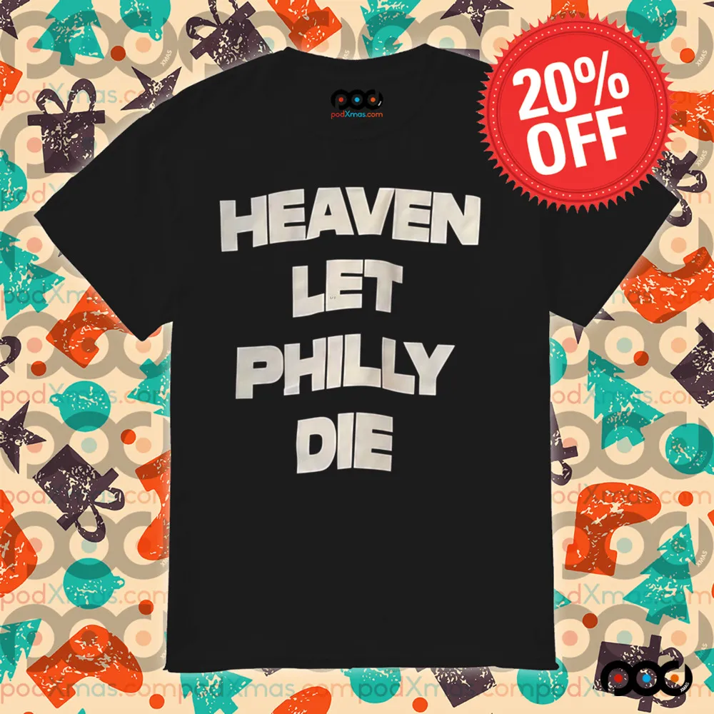 HEAVEN LET PHILLY DIE SHIRT