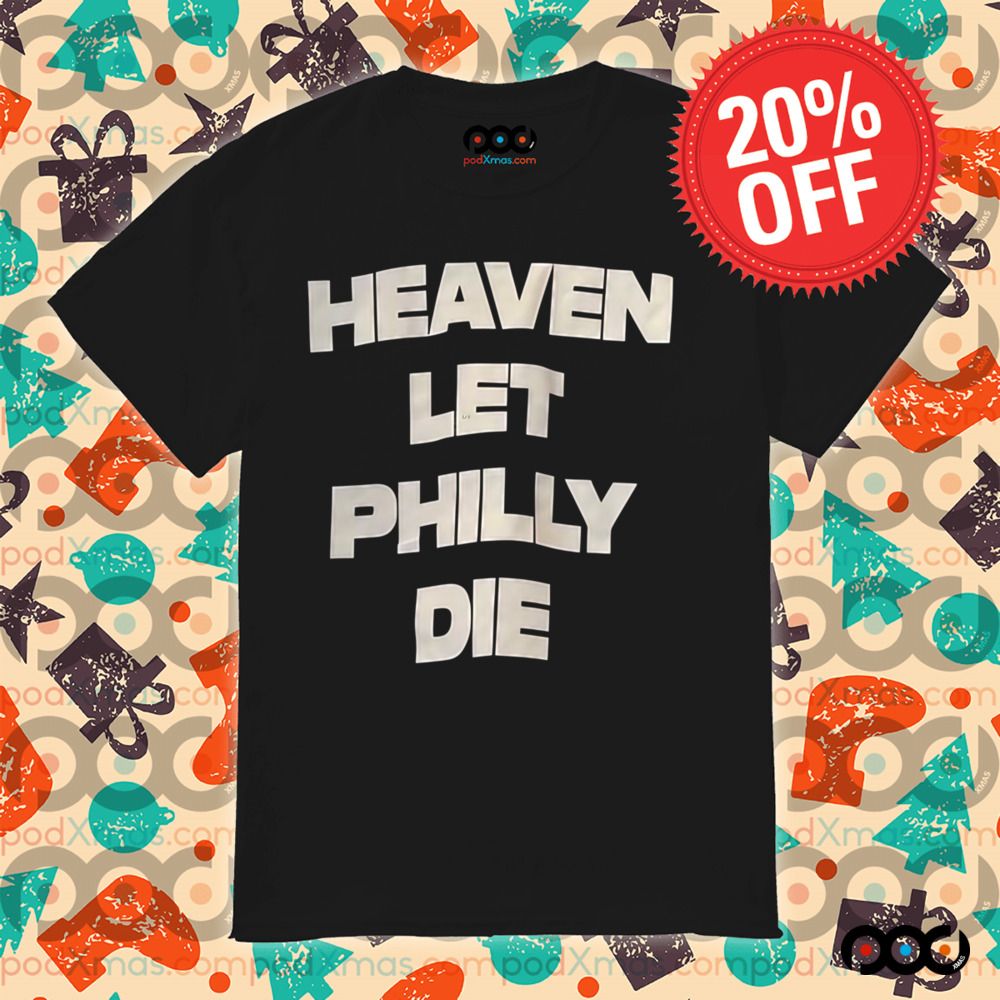 HEAVEN LET PHILLY DIE SHIRT