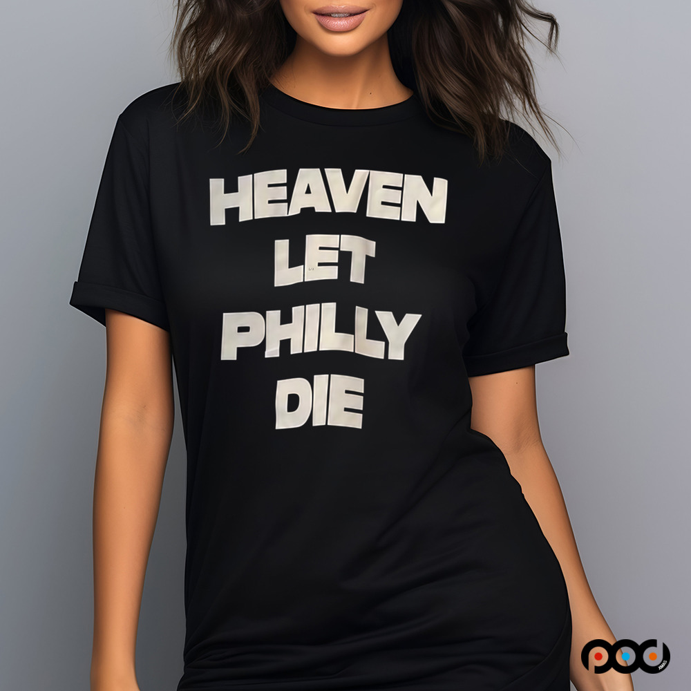 HEAVEN LET PHILLY DIE SHIRT