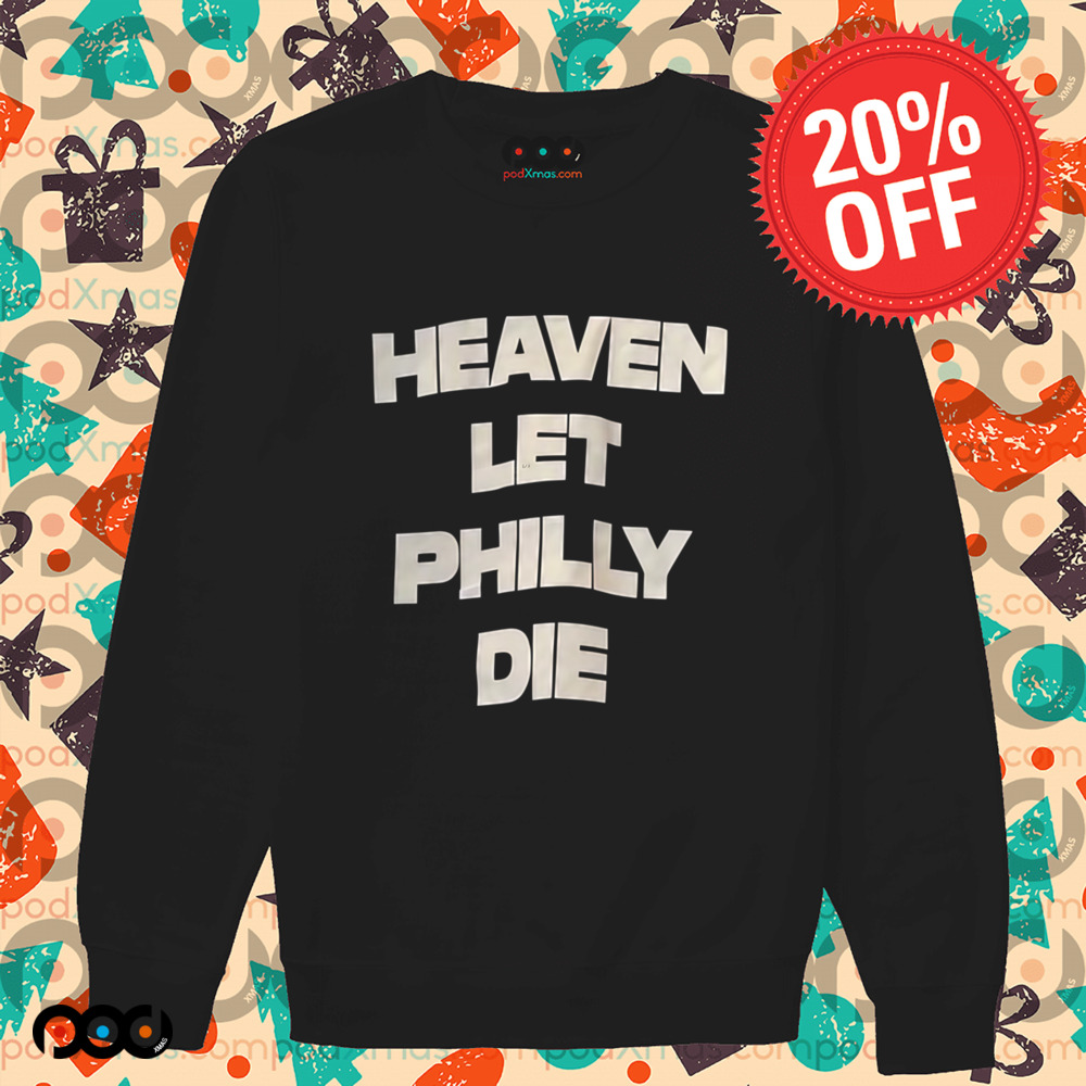HEAVEN LET PHILLY DIE SHIRT
