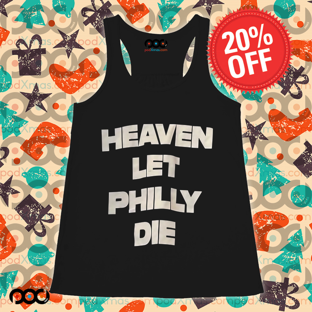 HEAVEN LET PHILLY DIE SHIRT