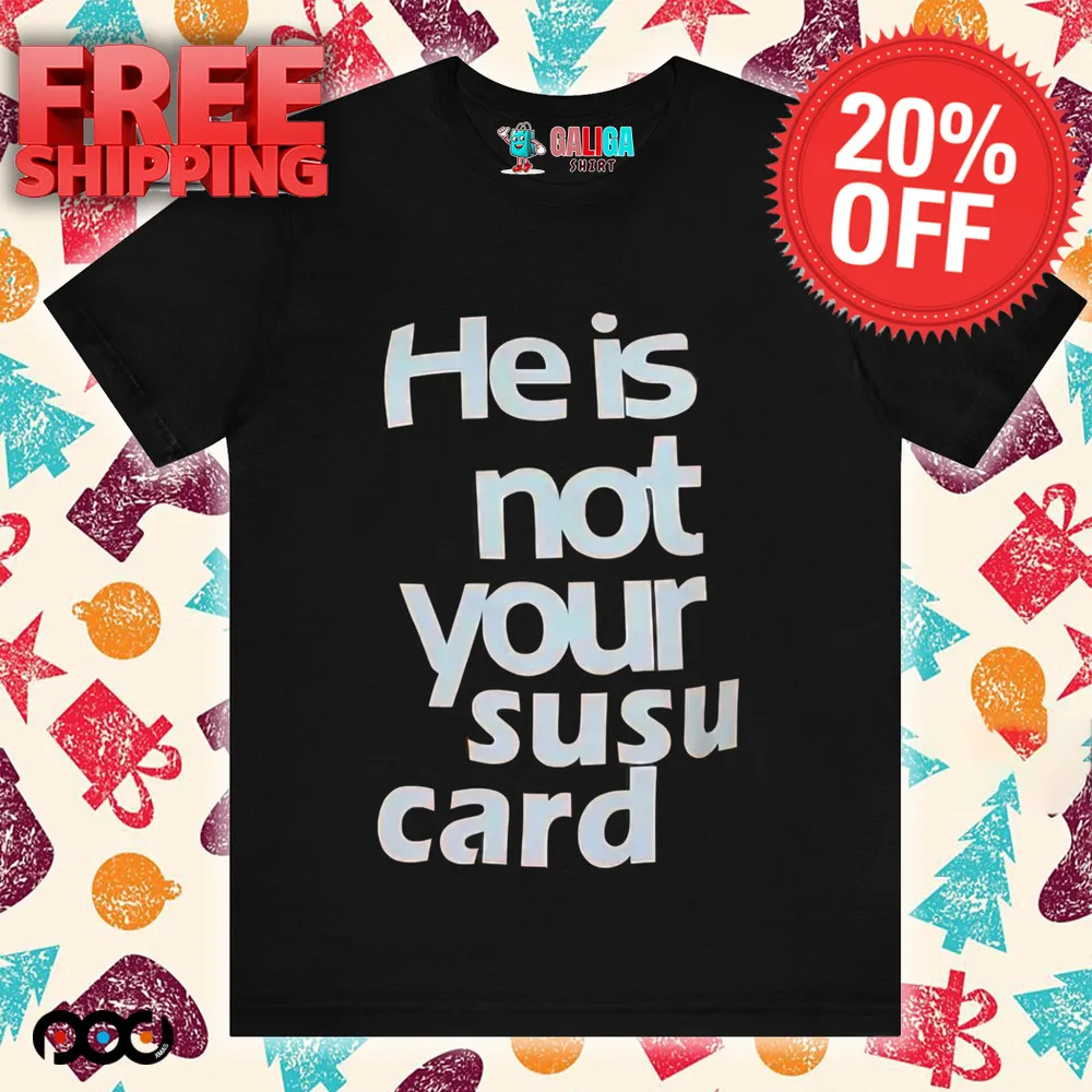 He is not your susu card shirt