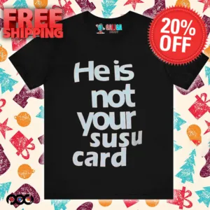 He is not your susu card shirt