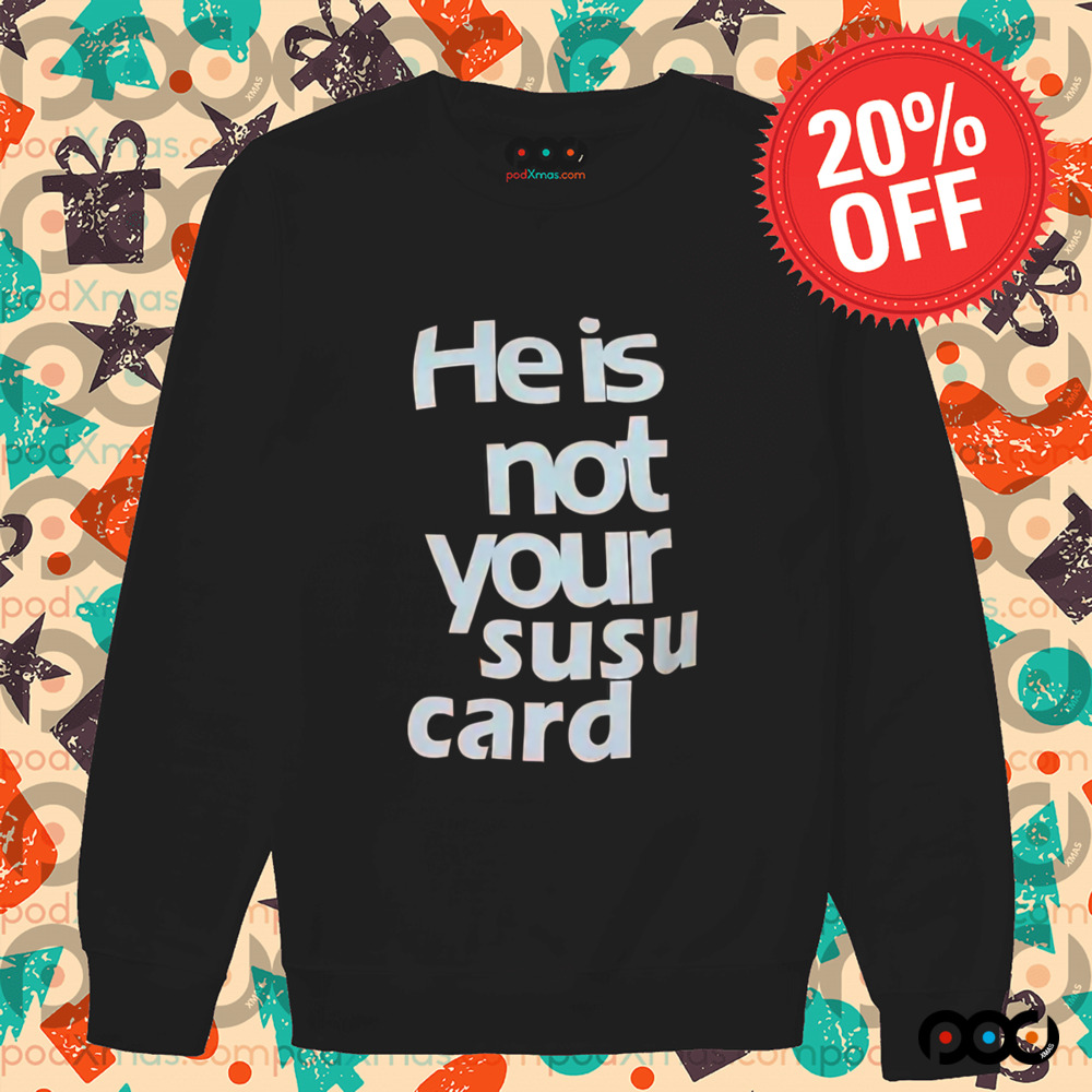 He is not your susu card shirt