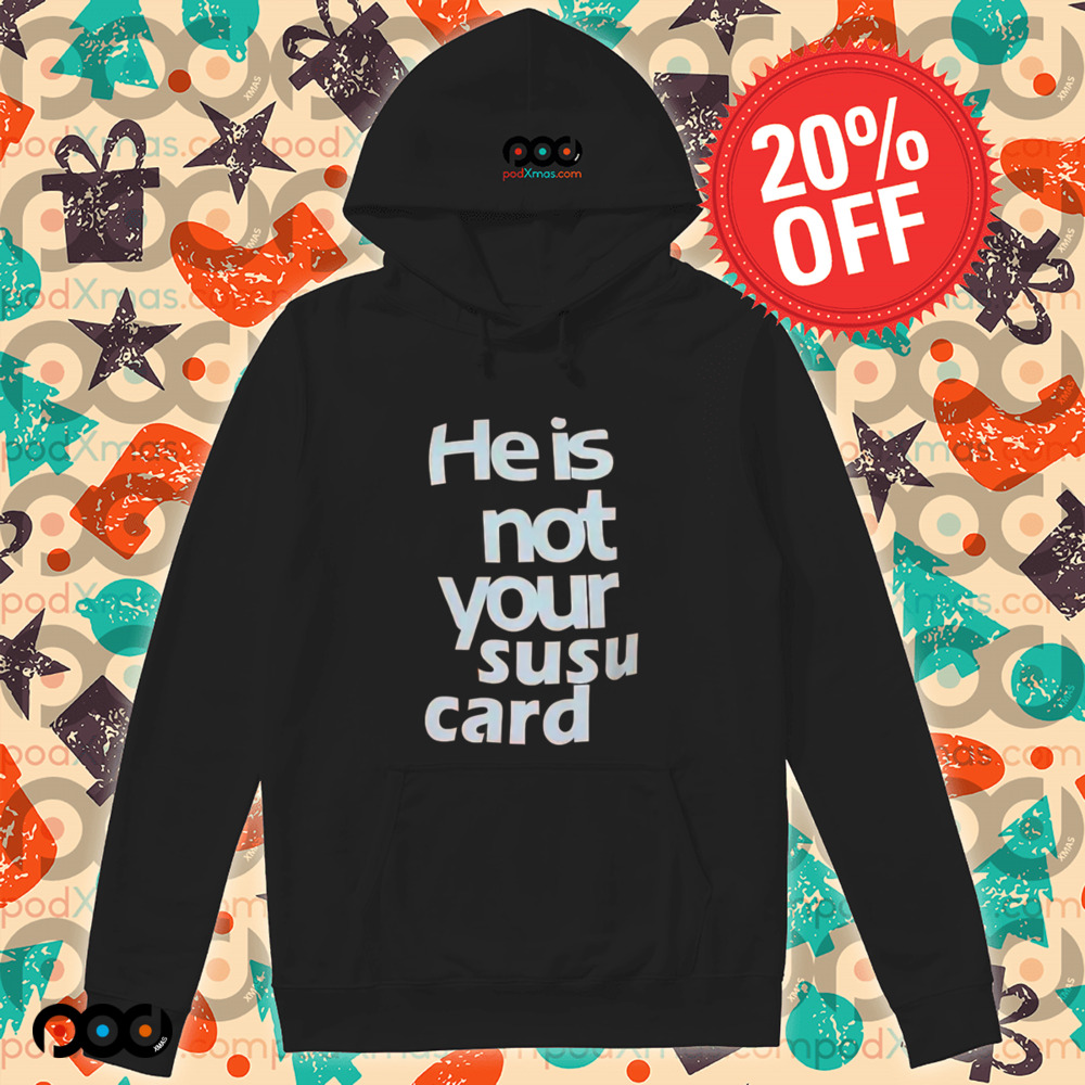 He is not your susu card shirt