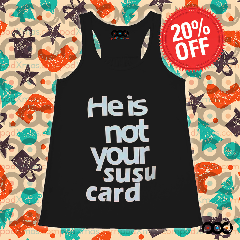 He is not your susu card shirt