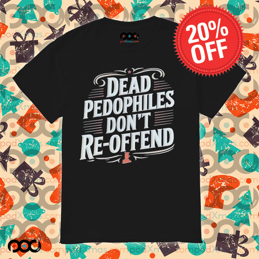 Dead Pedophiles Don’t Reoffend Shirt