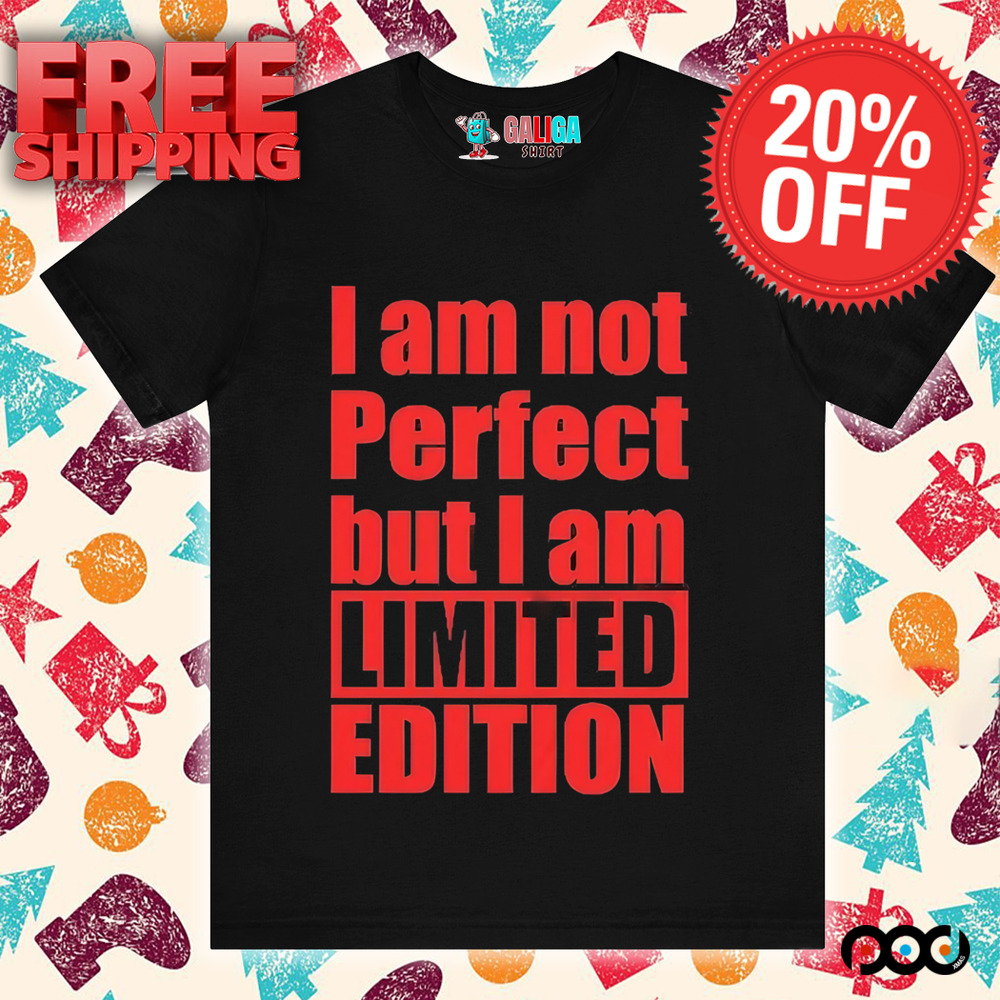 I Am Not Perfect But I Am Limited Edition Shirt