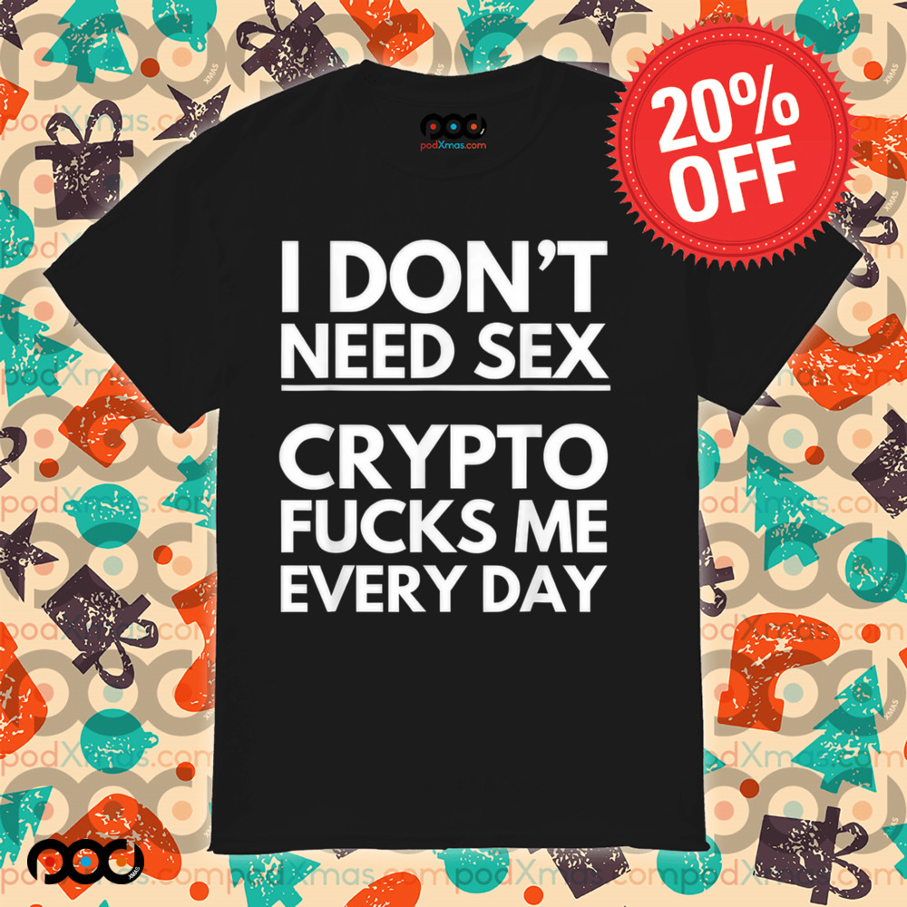 I Don’t Need Sex Crypto Fucks Me Everyday Funny Trading Shirt