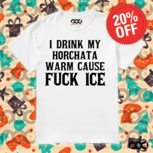 I Drink My Horchata Warm Cause Fuck Ice Shirt