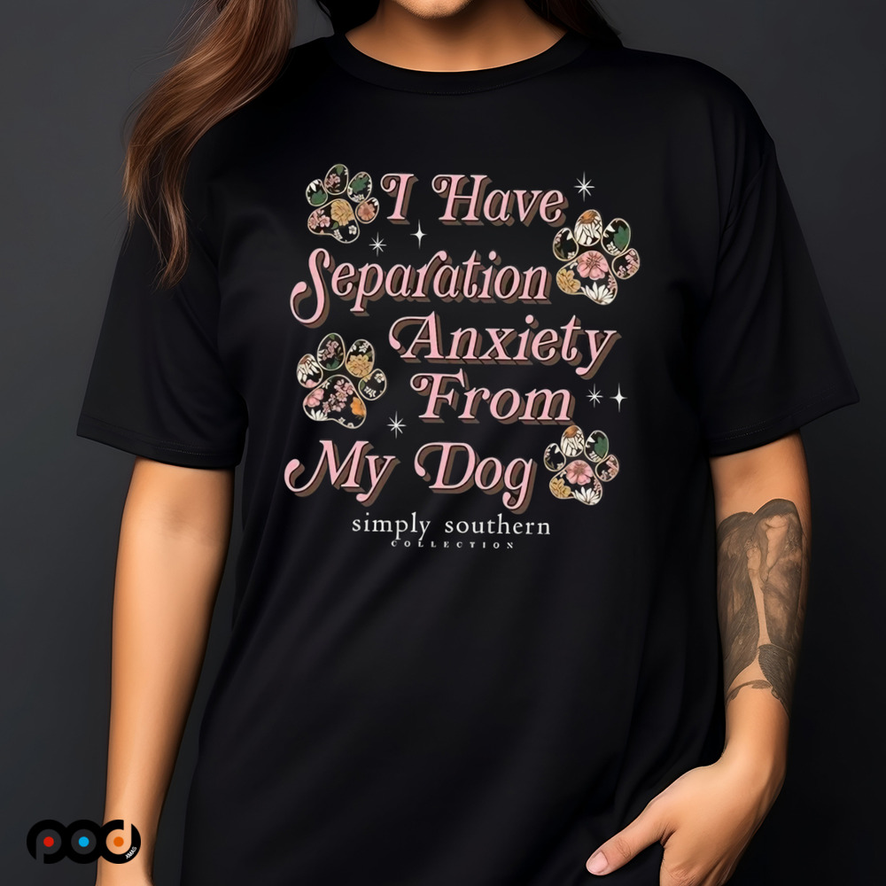 I Have Separation Anxiety From My Dog Simply Southern Shirt