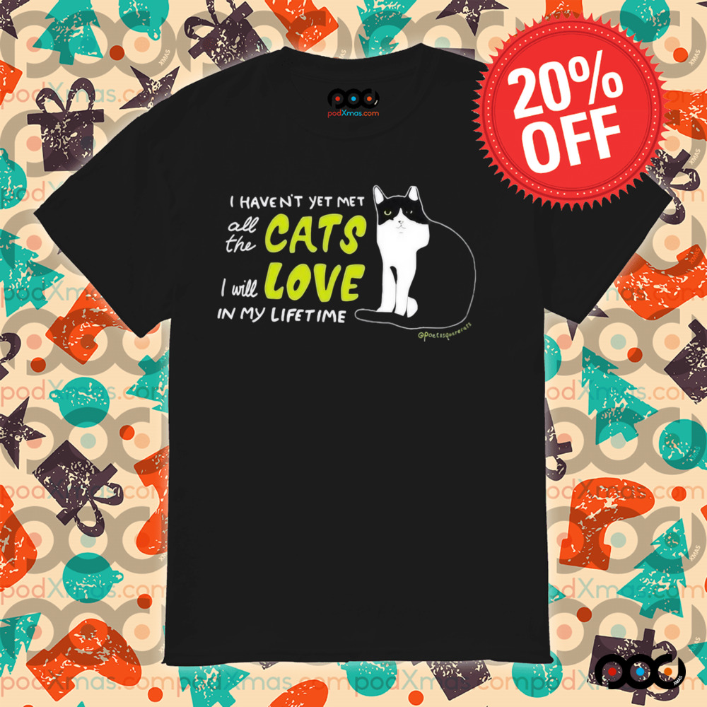 I Haven’t Yet Met All The Cats I Will Love In My Lifetime Shirt