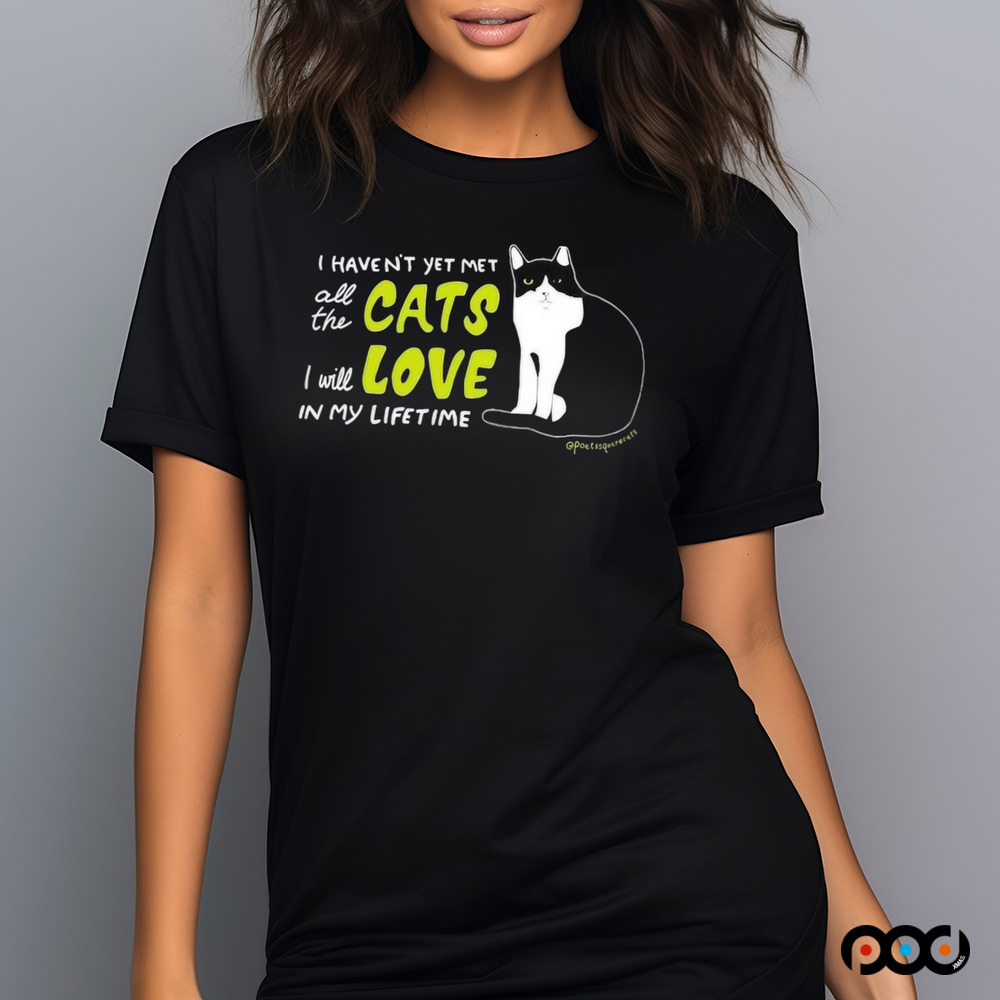 I Haven’t Yet Met All The Cats I Will Love In My Lifetime Shirt