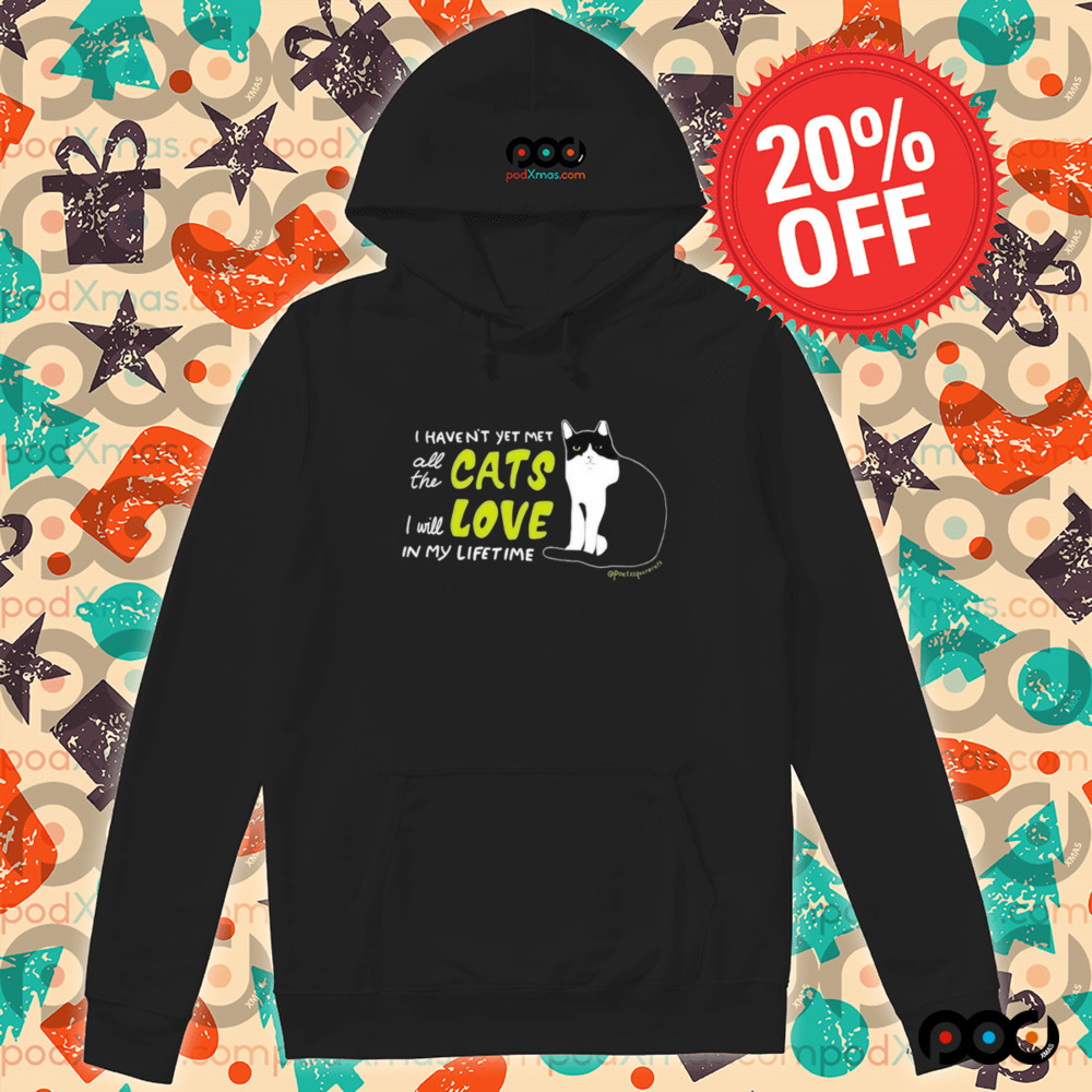 I Haven’t Yet Met All The Cats I Will Love In My Lifetime Shirt