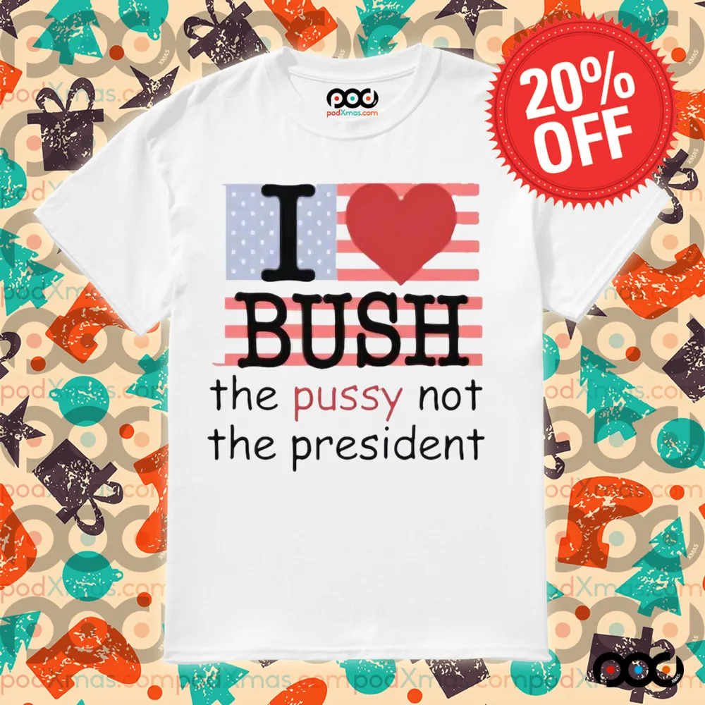 I Heart Bush The Pussy Not The President Shirt