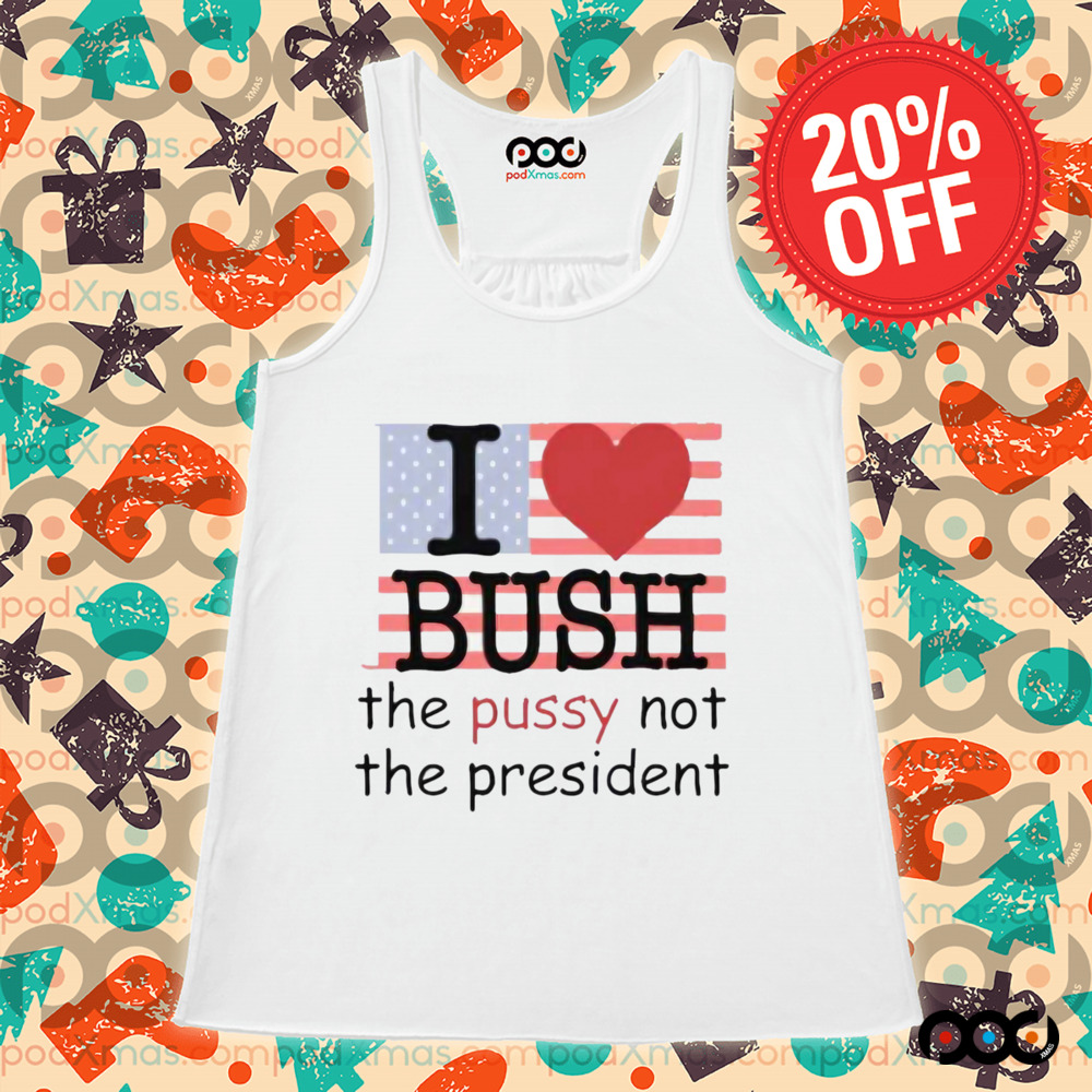 I Heart Bush The Pussy Not The President Shirt